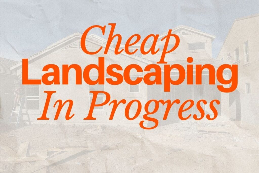 Construction site with text overlay reading 'Cheap Landscaping In Progress' illustrating the risks of low-cost landscaping in Arizona.